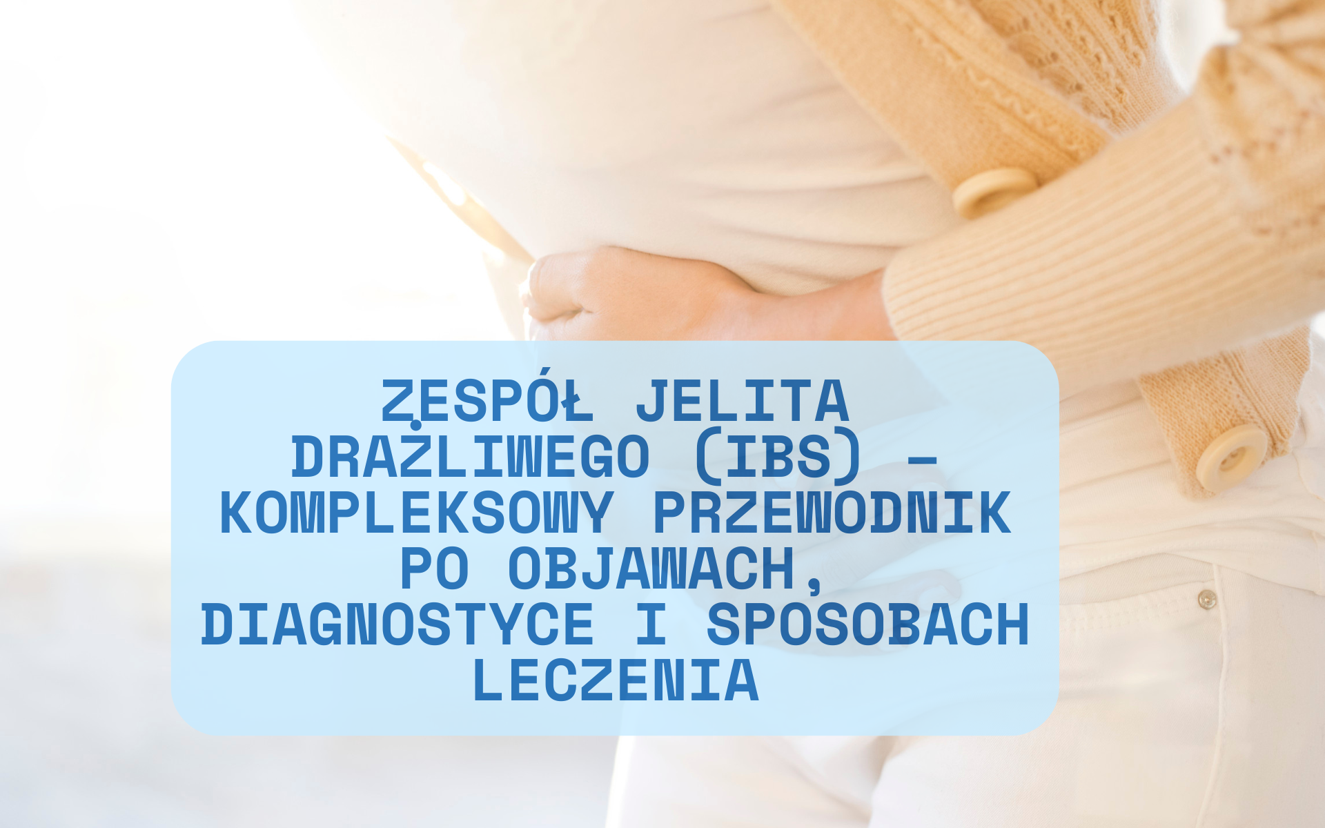 Zespół Jelita Drażliwego (IBS) – Kompleksowy przewodnik po objawach, diagnostyce i sposobach leczenia